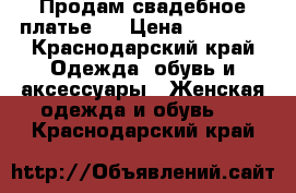 Продам свадебное платье!  › Цена ­ 37 000 - Краснодарский край Одежда, обувь и аксессуары » Женская одежда и обувь   . Краснодарский край